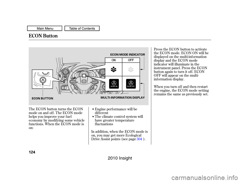 HONDA INSIGHT 2010 2.G User Guide Press the ECON button to activate
the ECON mode. ECON ON will be
displayed on the multi-inf ormation
display and the ECON mode
indicator will illuminate in the
instrument panel. Press the ECON
button 