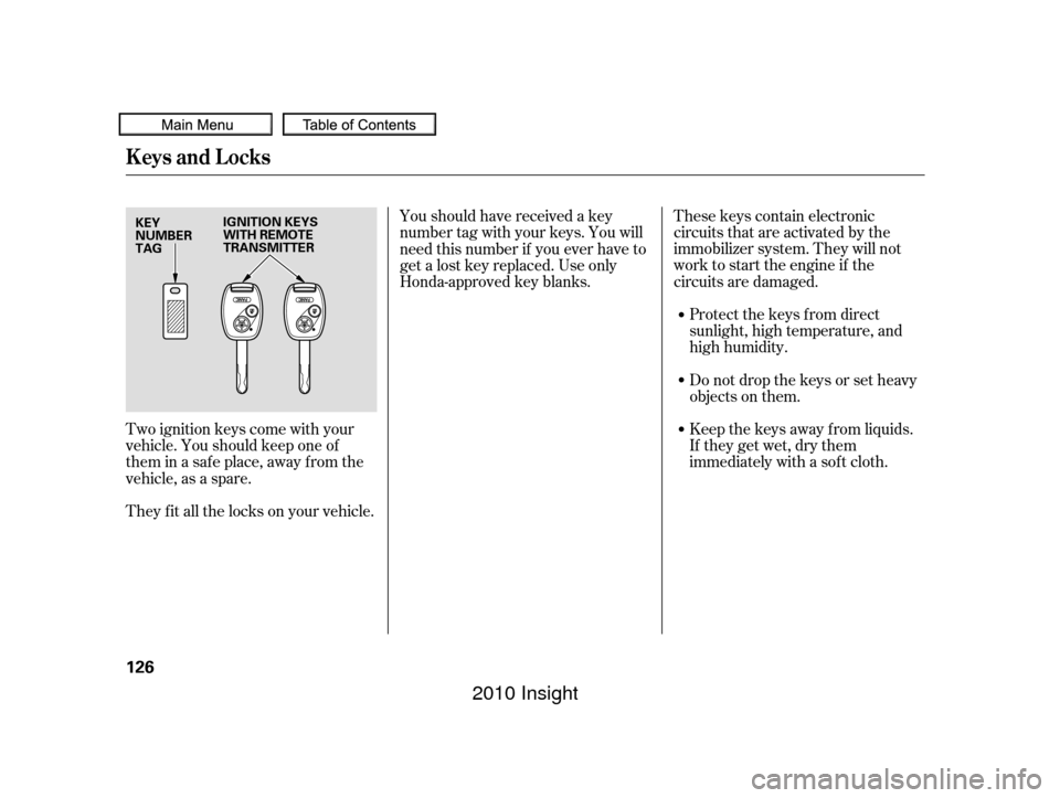 HONDA INSIGHT 2010 2.G Owners Manual These keys contain electronic
circuits that are activated by the
immobilizer system. They will not
work to start the engine if the
circuits are damaged.Protect the keys f rom direct
sunlight, high tem