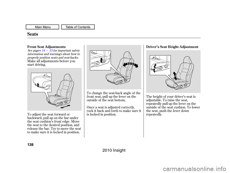 HONDA INSIGHT 2010 2.G Owners Manual µ
The height of your driver’s seat is
adjustable. To raise the seat,
repeatedly pull up the lever on the
outside of the seat cushion. To lower
the seat, push the lever down
repeatedly.
To change t