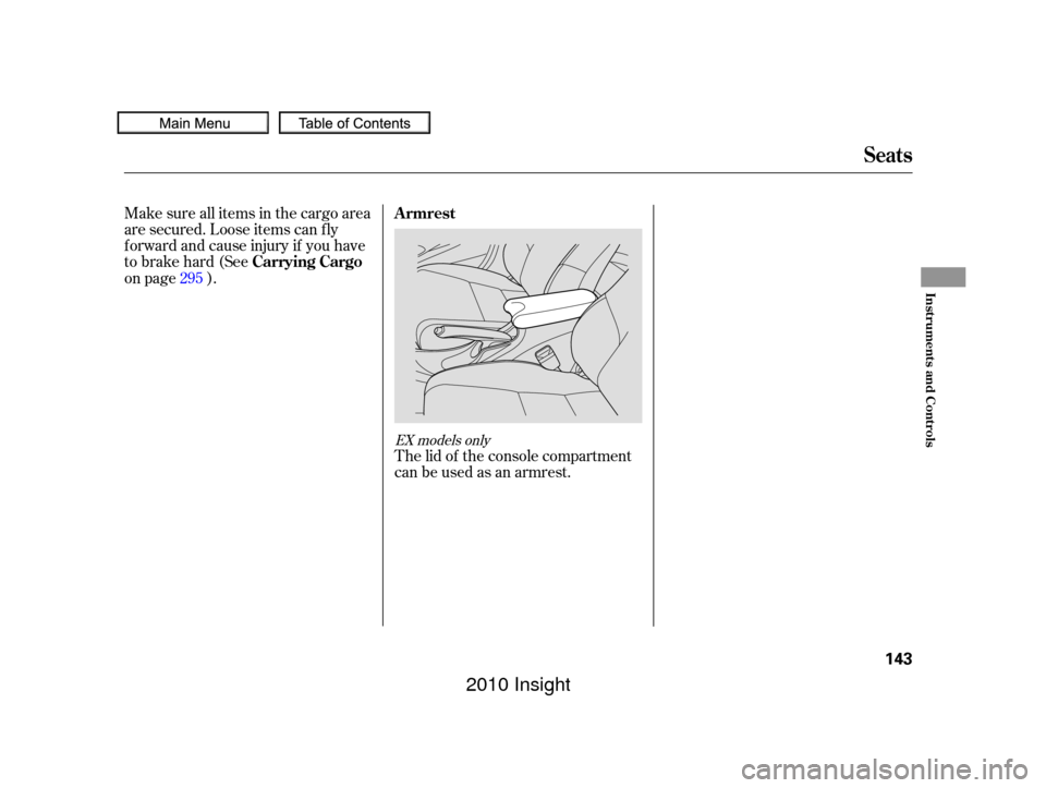 HONDA INSIGHT 2010 2.G Owners Manual Make sure all items in the cargo area
are secured. Loose items can f ly
f orward and cause injury if you have
to brake hard (See
on page ).The lid of the console compartment
canbeusedasanarmrest.
295
