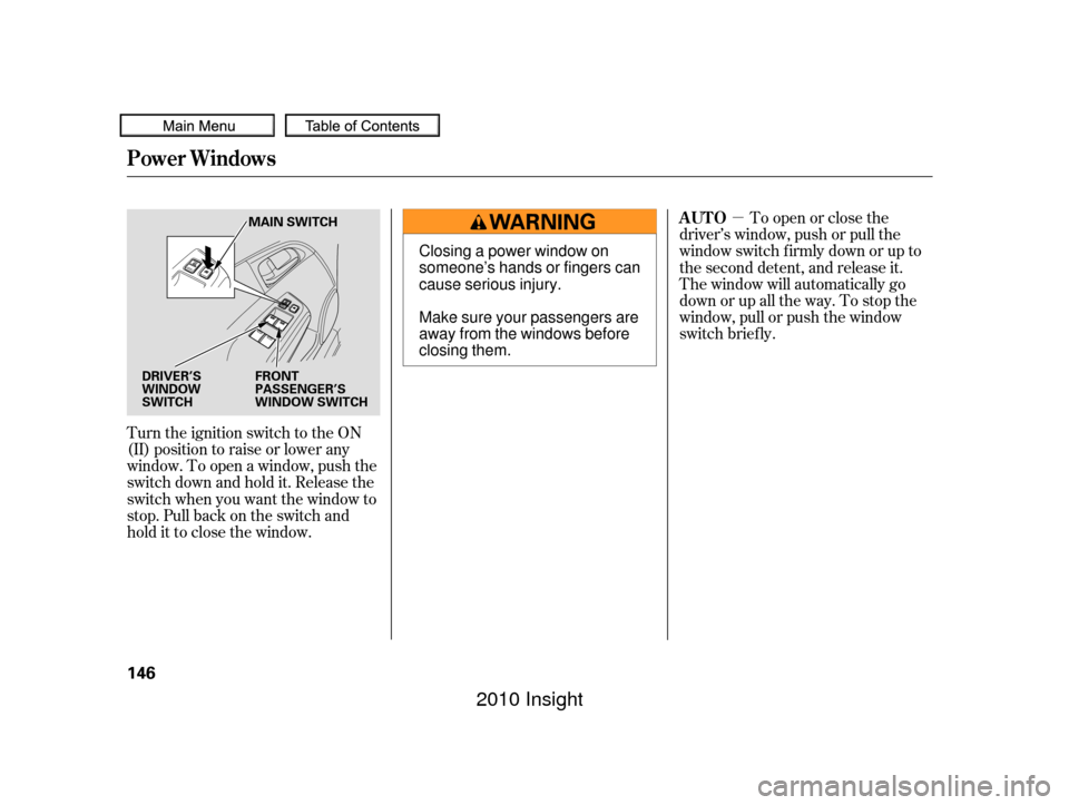 HONDA INSIGHT 2010 2.G Owners Manual µ
Turn the ignition switch to the ON
(II) position to raise or lower any
window. To open a window, push the
switchdownandholdit.Releasethe
switch when you want the window to
stop. Pull back on the s