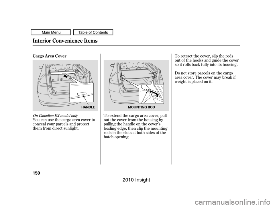 HONDA INSIGHT 2010 2.G Owners Manual You can use the cargo area cover to
conceal your parcels and protect
them f rom direct sunlight.To extend the cargo area cover, pull
out the cover f rom the housing by
pulling the handle on the cover�