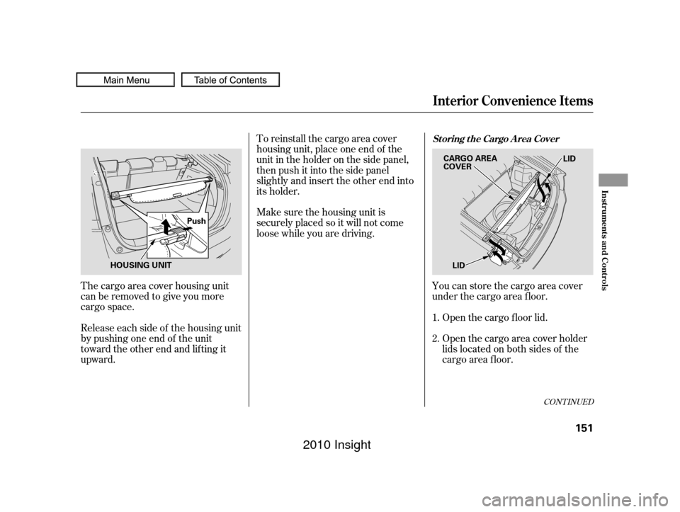 HONDA INSIGHT 2010 2.G Owners Manual The cargo area cover housing unit
can be removed to give you more
cargo space.
Release each side of the housing unit
by pushing one end of the unit
toward the other end and lifting it
upward.To reinst