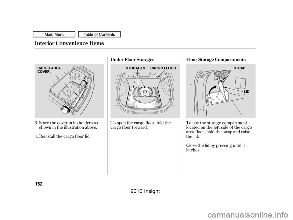 HONDA INSIGHT 2010 2.G Owners Manual Store the cover in its holders as
shown in the illustration above.
Reinstall the cargo f loor lid.To open the cargo f loor, f old the
cargo f loor f orward.
To use the storage compartment
locatedonthe