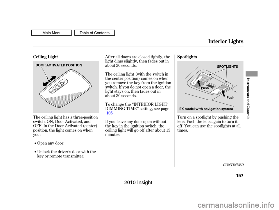 HONDA INSIGHT 2010 2.G Owners Manual The ceiling light has a three-position
switch: ON, Door Activated, and
OFF. In the Door Activated (center)
position, the light comes on when
you:After all doors are closed tightly, the
light dims slig