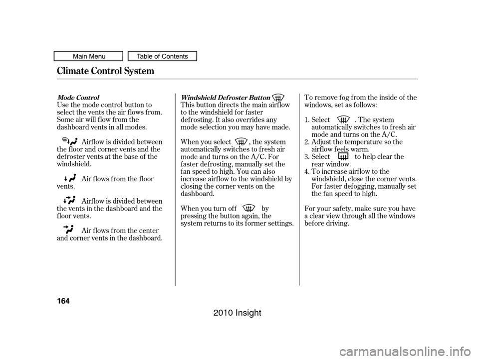 HONDA INSIGHT 2010 2.G Owners Manual To remove f og f rom the inside of the
windows, set as follows:
Use the mode control button to
select the vents the air flows from.
Some air will flow from the
dashboard vents in all modes.
Airf low i
