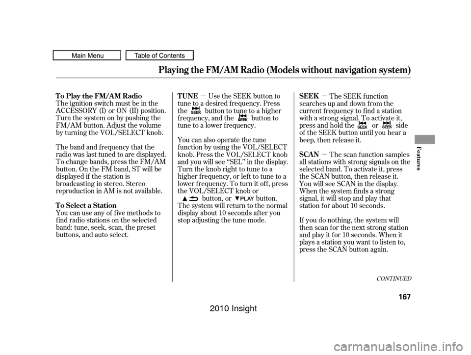 HONDA INSIGHT 2010 2.G Owners Manual µµµ
The ignition switch must be in the
ACCESSORY (I) or ON (II) position.
Turn the system on by pushing the
FM/AM button. Adjust the volume
by turning the VOL/SELECT knob.
The band and f requenc