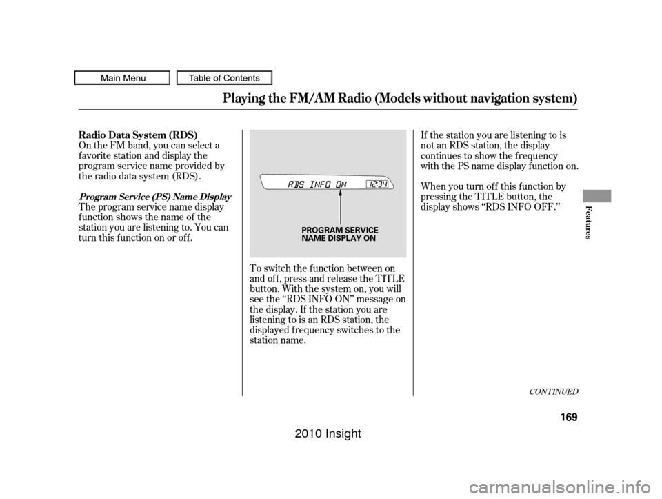 HONDA INSIGHT 2010 2.G Owners Manual CONT INUED
On the FM band, you can select a
favorite station and display the
program service name provided by
the radio data system (RDS).
Theprogramservicenamedisplay
f unction shows the name of the
