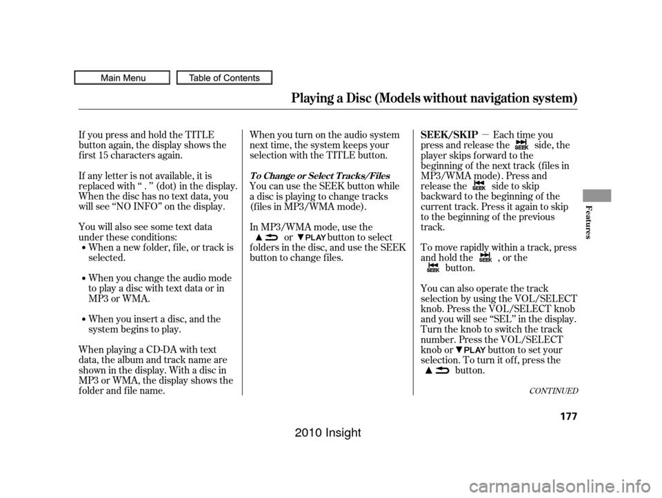 HONDA INSIGHT 2010 2.G Owners Manual µ
If youpressandholdtheTITLE
button again, the display shows the
f irst 15 characters again.
If any letter is not available, it is
replaced with ‘‘ . ’’ (dot) in the display.
When the disc h