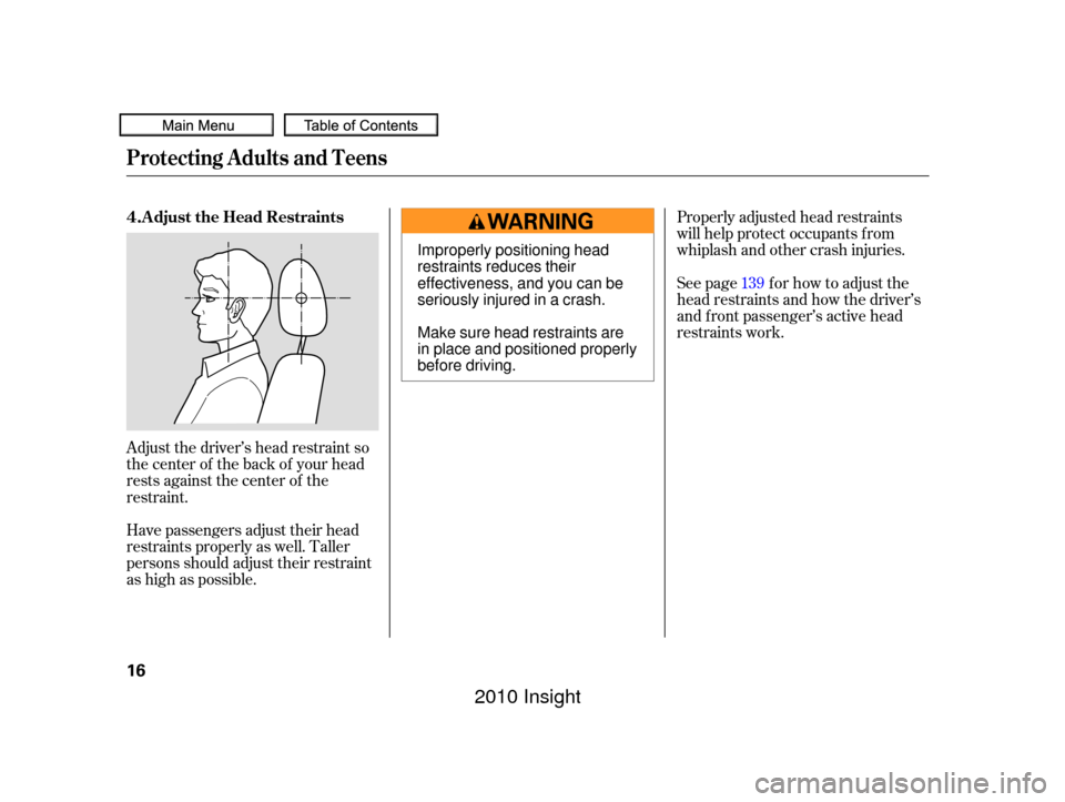 HONDA INSIGHT 2010 2.G User Guide Adjust the driver’s head restraint so
the center of the back of your head
rests against the center of the
restraint.
Have passengers adjust their head
restraints properly as well. Taller
persons sho