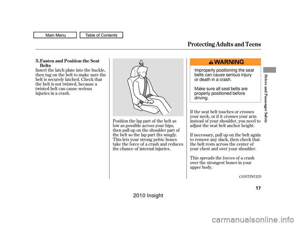 HONDA INSIGHT 2010 2.G User Guide Position the lap part of the belt as
low as possible across your hips,
then pull up on the shoulder part of
the belt so the lap part f its snugly.
This lets your strong pelvic bones
take the force of 