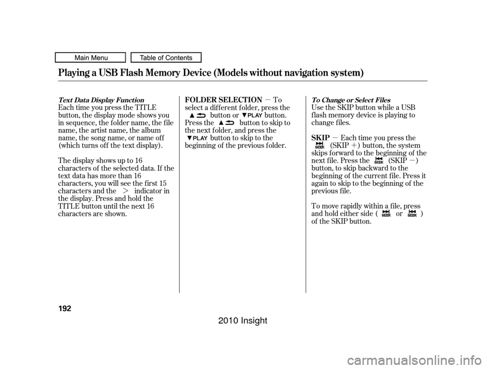 HONDA INSIGHT 2010 2.G Owners Manual µ´
µ
µ
¼ Use the SKIP button while a USB
f lash memory device is playing to
change f iles.
Each time you press the
(SKIP ) button, the system
skips forward to the beginning of the
next f ile