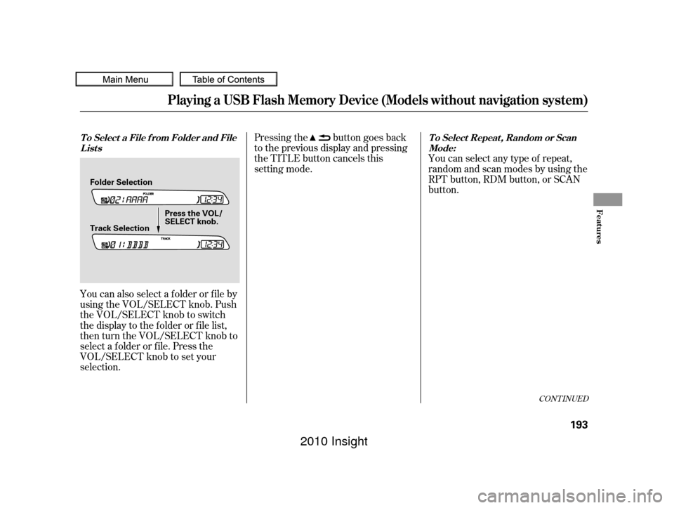 HONDA INSIGHT 2010 2.G Owners Manual CONT INUED
You can also select a f older or f ile by
using the VOL/SELECT knob. Push
the VOL/SELECT knob to switch
the display to the f older or f ile list,
then turn the VOL/SELECT knob to
select a f