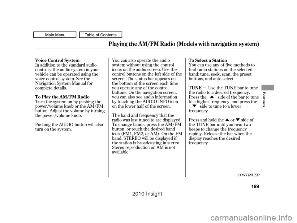HONDA INSIGHT 2010 2.G Service Manual µÛÝ
Ý
Û
You can also operate the audio
system without using the control
icons on the audio screen. Use the
control buttons on the lef t side of the
screen. The status bar appears on
the bott