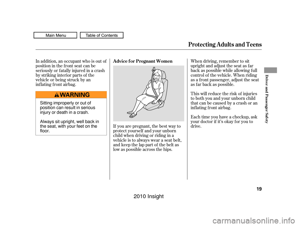 HONDA INSIGHT 2010 2.G Owners Manual If you are pregnant, the best way to
protect yourself and your unborn
child when driving or riding in a
vehicle is to always wear a seat belt,
and keep the lap part of the belt as
low as possible acro