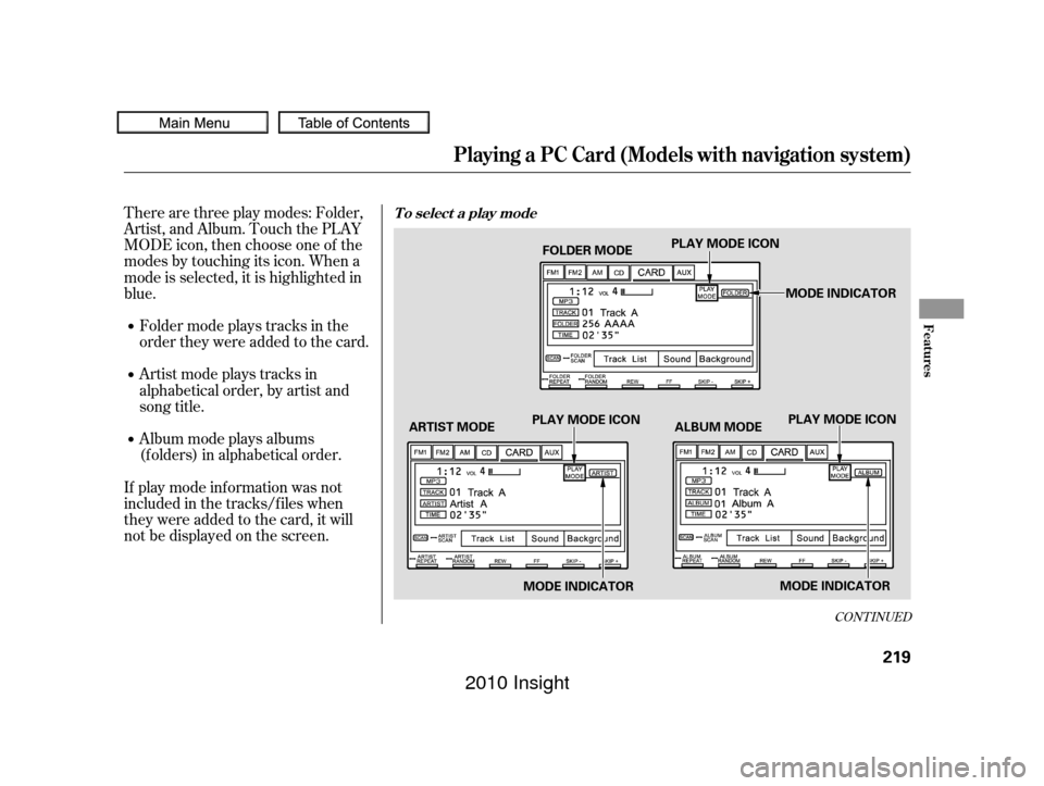 HONDA INSIGHT 2010 2.G Owners Manual Artistmodeplaystracksin
alphabetical order, by artist and
song title.
Therearethreeplaymodes:Folder,
Artist, and Album. Touch the PLAY
MODE icon, then choose one of the
modes by touching its icon. Whe