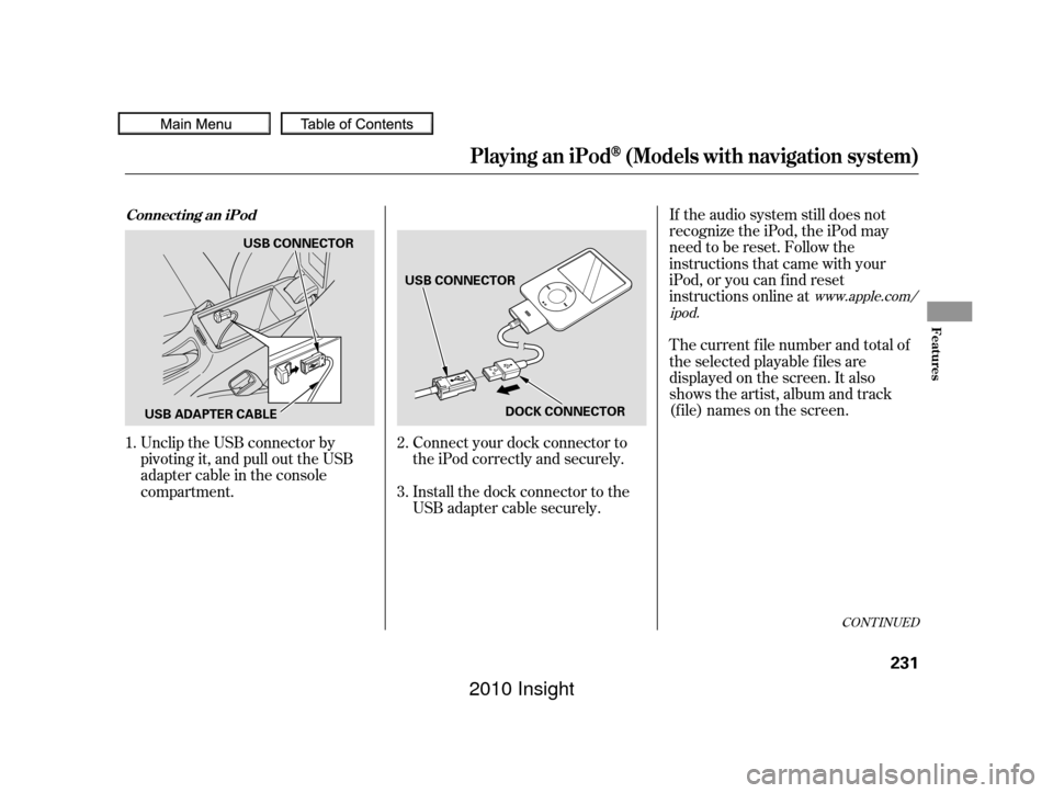 HONDA INSIGHT 2010 2.G Manual PDF Unclip the USB connector by
pivoting it, and pull out the USB
adapter cable in the console
compartment.Connect your dock connector to
the iPod correctly and securely.
Install the dock connector to the