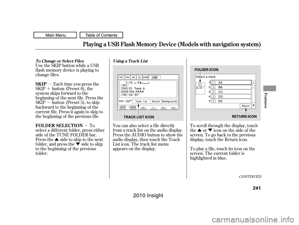HONDA INSIGHT 2010 2.G Owners Manual µ
´
µ
µ
Û Ý ÛÝ
CONT INUED
Use the SKIP button while a USB
f lash memory device is playing to
change f iles.
Each time you press the
SKIP button (Preset 6), the
system skips f orward to
