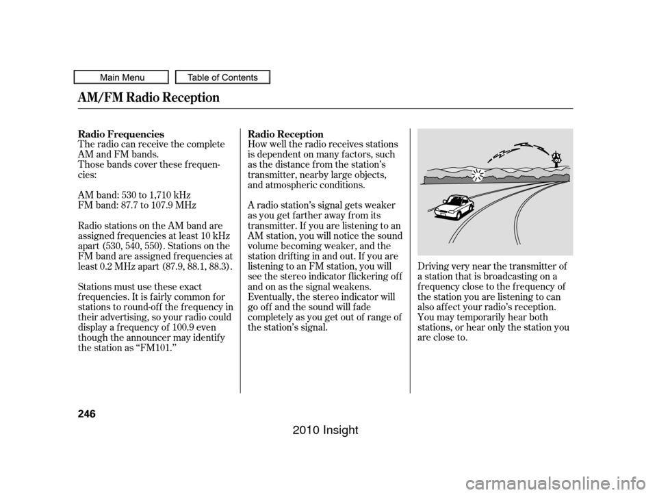 HONDA INSIGHT 2010 2.G Owners Manual The radio can receive the complete
AM and FM bands.
Those bands cover these f requen-
cies:
AM band: 530 to 1,710 kHz
FM band: 87.7 to 107.9 MHzHow well the radio receives stations
is dependent on man