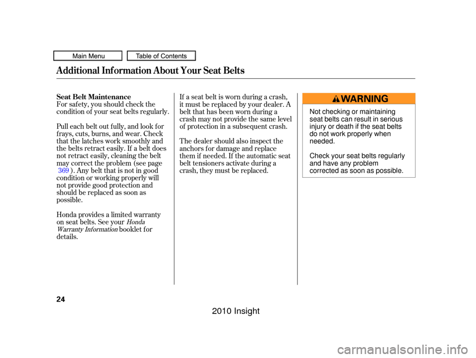 HONDA INSIGHT 2010 2.G Owners Manual For saf ety, you should check the
condition of your seat belts regularly.
Pull each belt out f ully, and look f or
f rays, cuts, burns, and wear. Check
that the latches work smoothly and
the belts ret