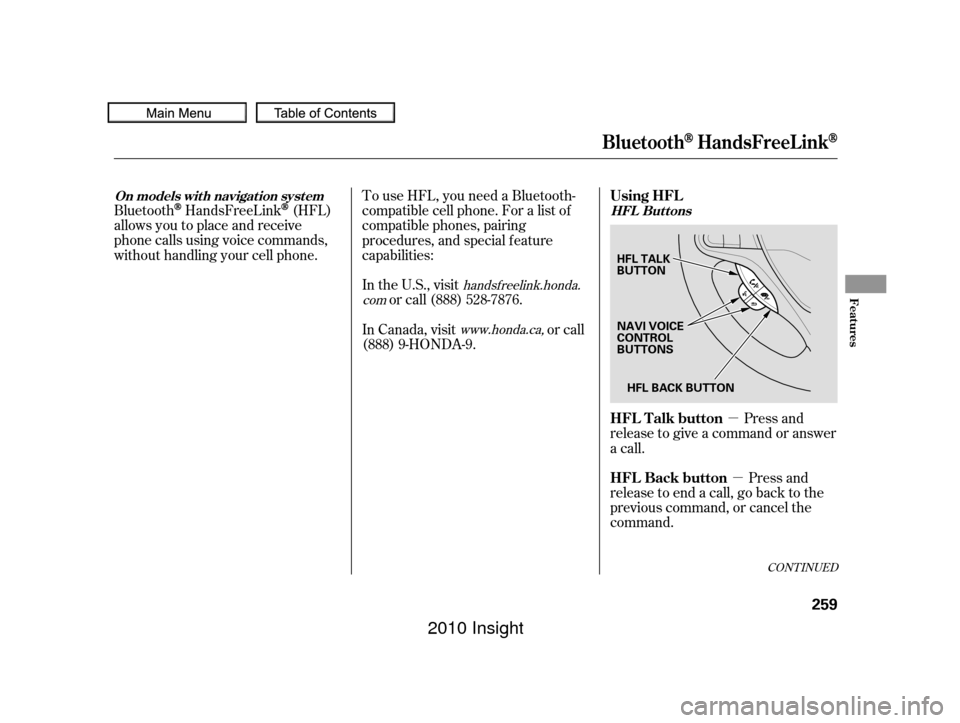 HONDA INSIGHT 2010 2.G Owners Manual µµ
Bluetooth
HandsFreeLink(HFL)
allows you to place and receive
phone calls using voice commands,
without handling your cell phone.
Press and
release to give a command or answer
a call.
Press and
