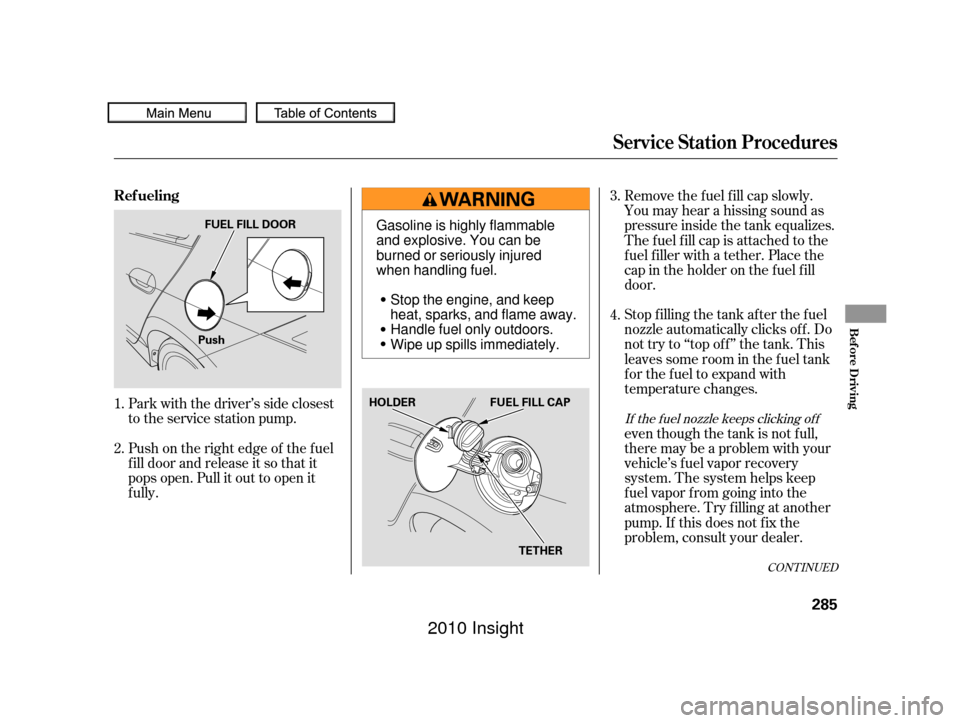 HONDA INSIGHT 2010 2.G Owners Manual CONT INUED
Stop f illing the tank af ter the f uel
nozzle automatically clicks of f . Do
not try to ‘‘top off’’ the tank. This
leaves some room in the f uel tank
for the fuel to expand with
te