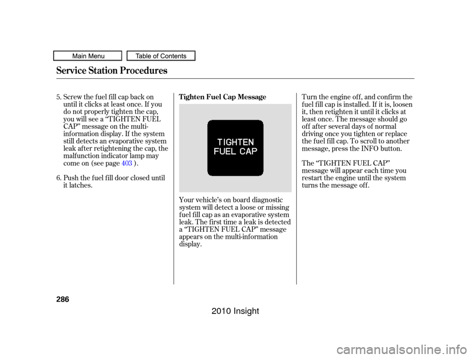 HONDA INSIGHT 2010 2.G Owners Manual Push the f uel f ill door closed until
it latches. Screw the fuel fill cap back on
until it clicks at least once. If you
do not properly tighten the cap,
you will see a ‘‘TIGHTEN FUEL
CAP’’ me