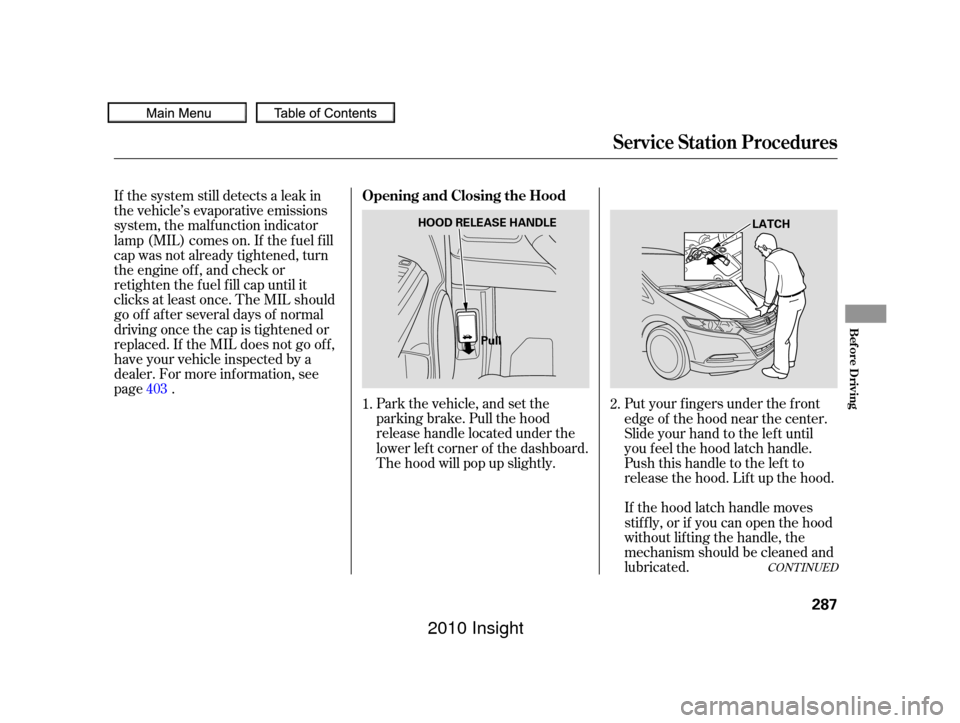 HONDA INSIGHT 2010 2.G Owners Manual Park the vehicle, and set the
parking brake. Pull the hood
release handle located under the
lower lef t corner of the dashboard.
The hood will pop up slightly.
If the system still detects a leak in
th