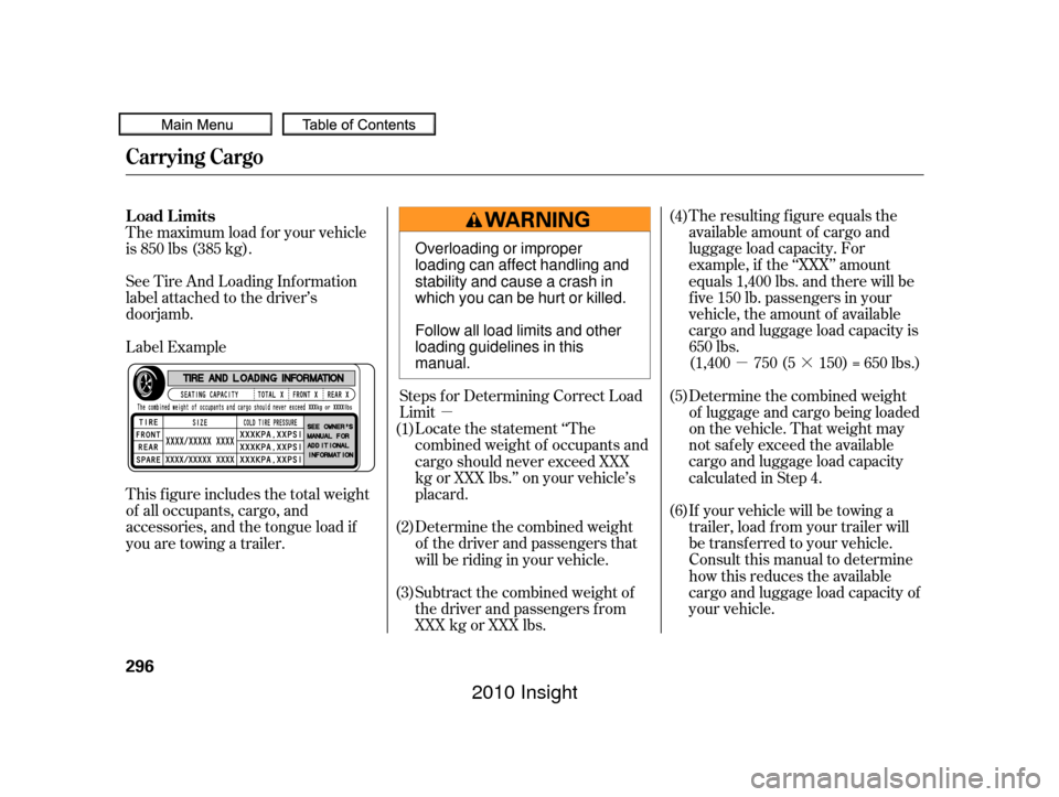 HONDA INSIGHT 2010 2.G Owners Manual µ·
µ The resulting f igure equals the
available amount of cargo and
luggage load capacity. For
example, if the ‘‘XXX’’ amount
equals 1,400 lbs. and there will be
f ive 150 lb. passengers