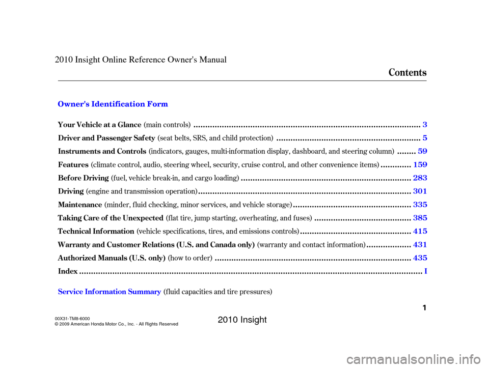 HONDA INSIGHT 2010 2.G Owners Manual (seat belts, SRS, and child protection)(f luid capacities and tire pressures)
(main controls)
(indicators, gauges, multi-inf ormation display, dashboard, and steering column)
(climate control, audio, 