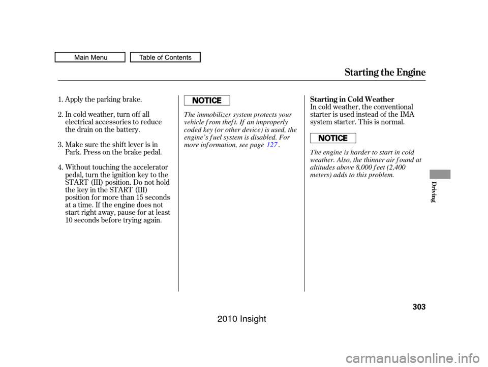 HONDA INSIGHT 2010 2.G Owners Manual Apply the parking brake.
In cold weather, turn of f all
electrical accessories to reduce
the drain on the battery.In cold weather, the conventional
starter is used instead of the IMA
system starter. T