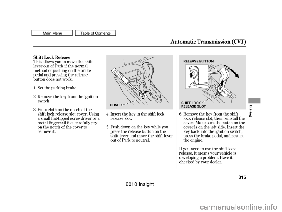 HONDA INSIGHT 2010 2.G User Guide If you need to use the shif t lock
release, it means your vehicle is
developing a problem. Have it
checked by your dealer.
Push down on the key while you
pressthereleasebuttononthe
shif t lever and mo