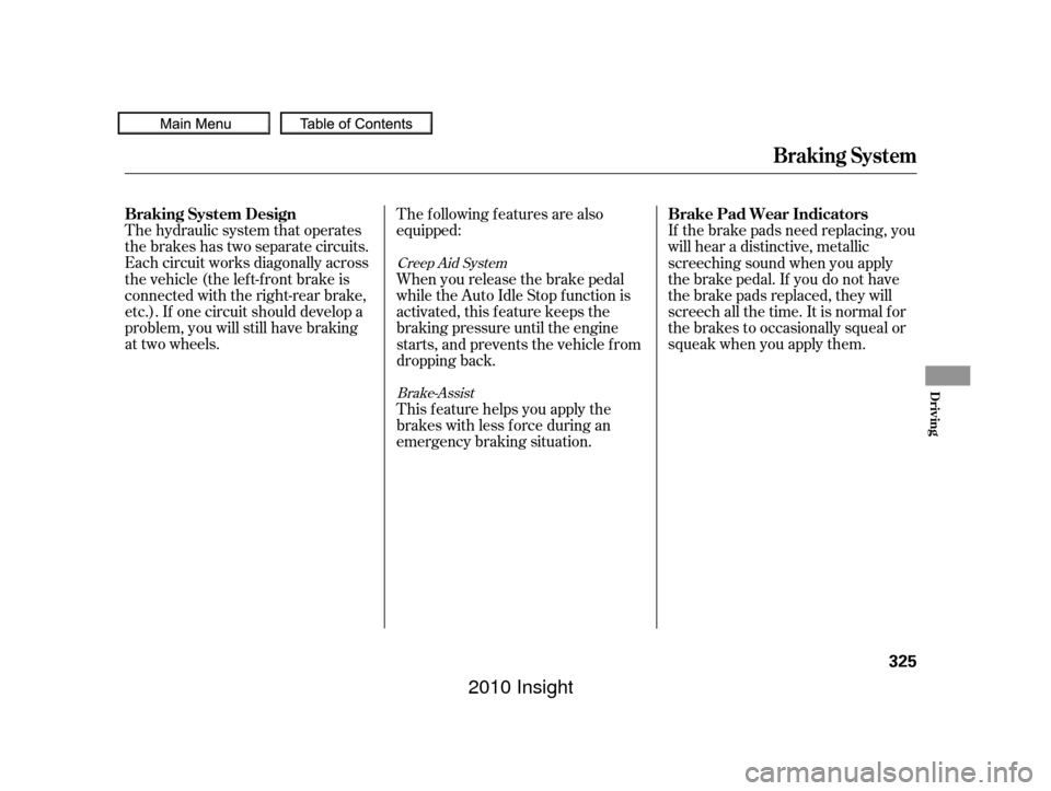 HONDA INSIGHT 2010 2.G Owners Manual The hydraulic system that operates
the brakes has two separate circuits.
Each circuit works diagonally across
the vehicle (the lef t-f ront brake is
connected with the right-rear brake,
etc.). If one 