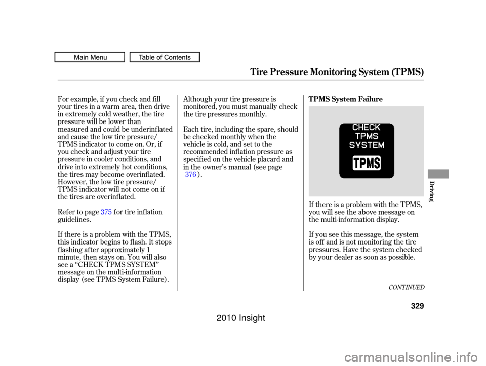 HONDA INSIGHT 2010 2.G Owners Manual For example, if you check and f ill
your tires in a warm area, then drive
in extremely cold weather, the tire
pressure will be lower than
measured and could be underinf lated
and cause the low tire pr