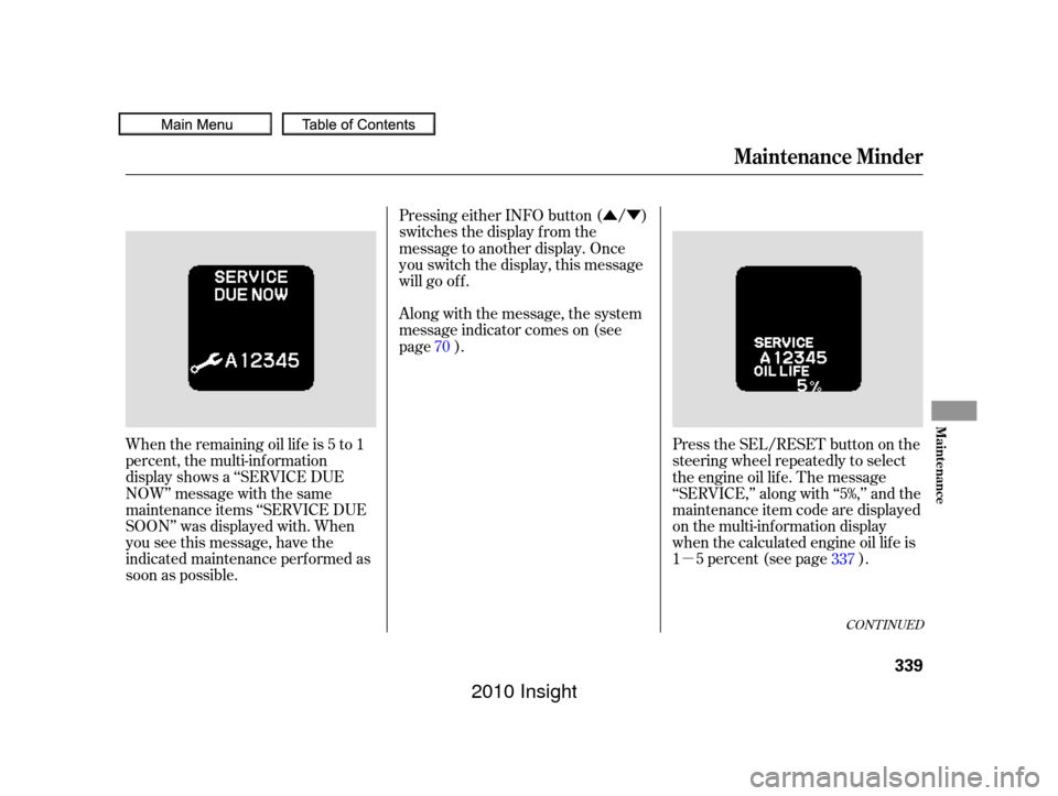 HONDA INSIGHT 2010 2.G User Guide µ
ÛÝ
When the remaining oil lif e is 5 to 1
percent, the multi-information
display shows a ‘‘SERVICE DUE
NOW’’ message with the same
maintenance items ‘‘SERVICE DUE
SOON’’ was di
