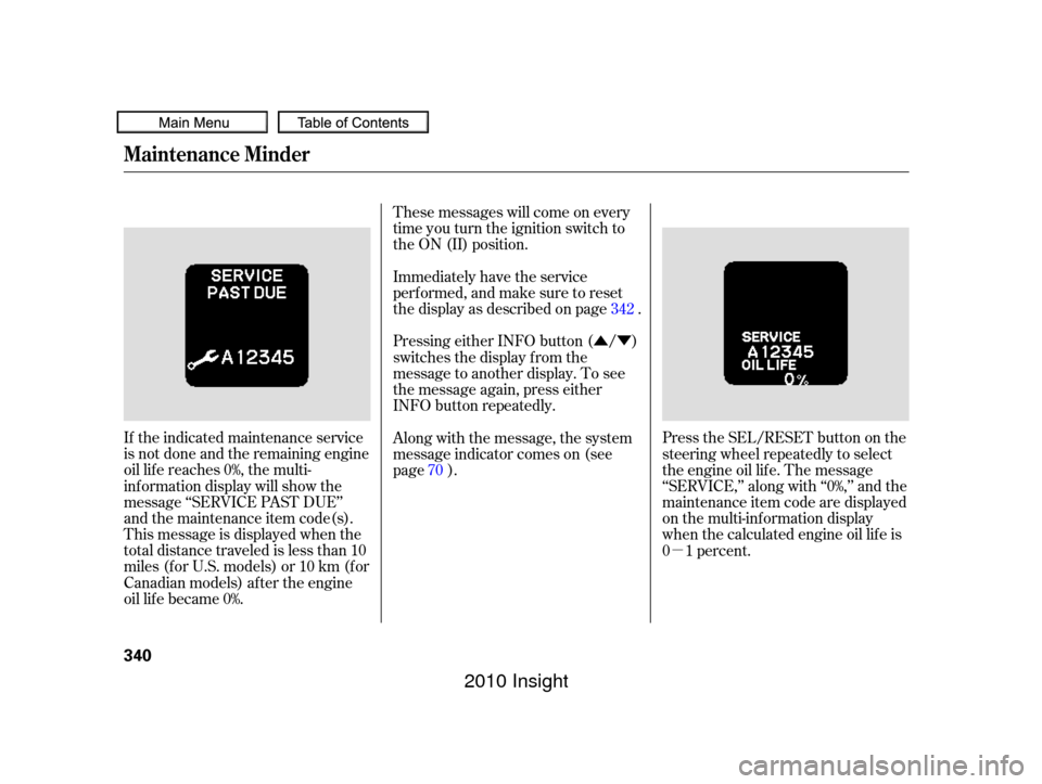 HONDA INSIGHT 2010 2.G User Guide ÛÝµ
If the indicated maintenance service
is not done and the remaining engine
oil lif e reaches 0%, the multi-
inf ormation display will show the
message ‘‘SERVICE PAST DUE’’
and the mai