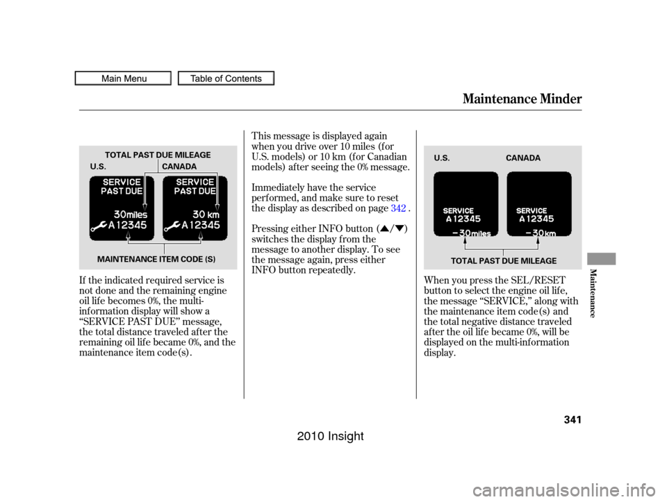 HONDA INSIGHT 2010 2.G User Guide ÛÝ
If the indicated required service is
not done and the remaining engine
oil lif e becomes 0%, the multi-
inf ormation display will show a
‘‘SERVICE PAST DUE’’ message,
the total distance