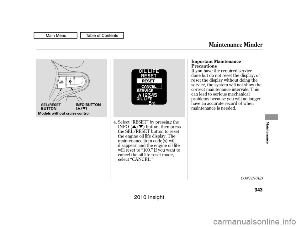 HONDA INSIGHT 2010 2.G Owners Manual ÛÝ
ÛÝ
CONT INUED
If you have the required service
done but do not reset the display, or
reset the display without doing the
service, the system will not show the
correct maintenance intervals.