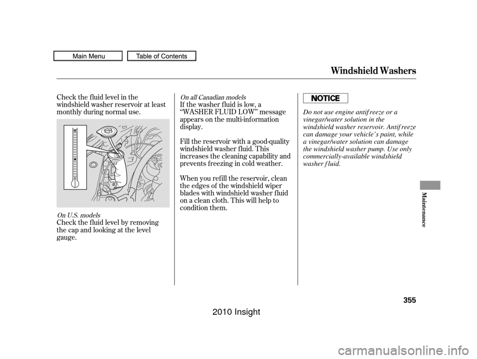 HONDA INSIGHT 2010 2.G Owners Manual Check the f luid level in the
windshield washer reservoir at least
monthly during normal use.
Check the f luid level by removing
the cap and looking at the level
gauge.When you ref ill the reservoir, 