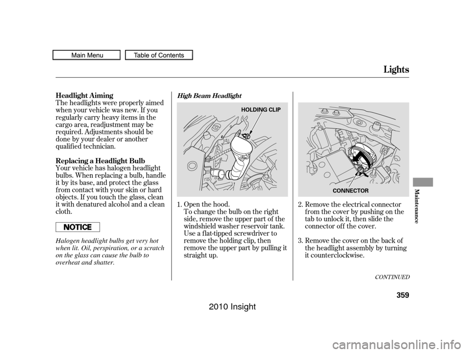 HONDA INSIGHT 2010 2.G Owners Manual CONT INUED
Open the hood.
Your vehicle has halogen headlight
bulbs. When replacing a bulb, handle
it by its base, and protect the glass
f rom contact with your skin or hard
objects. If you touch the g