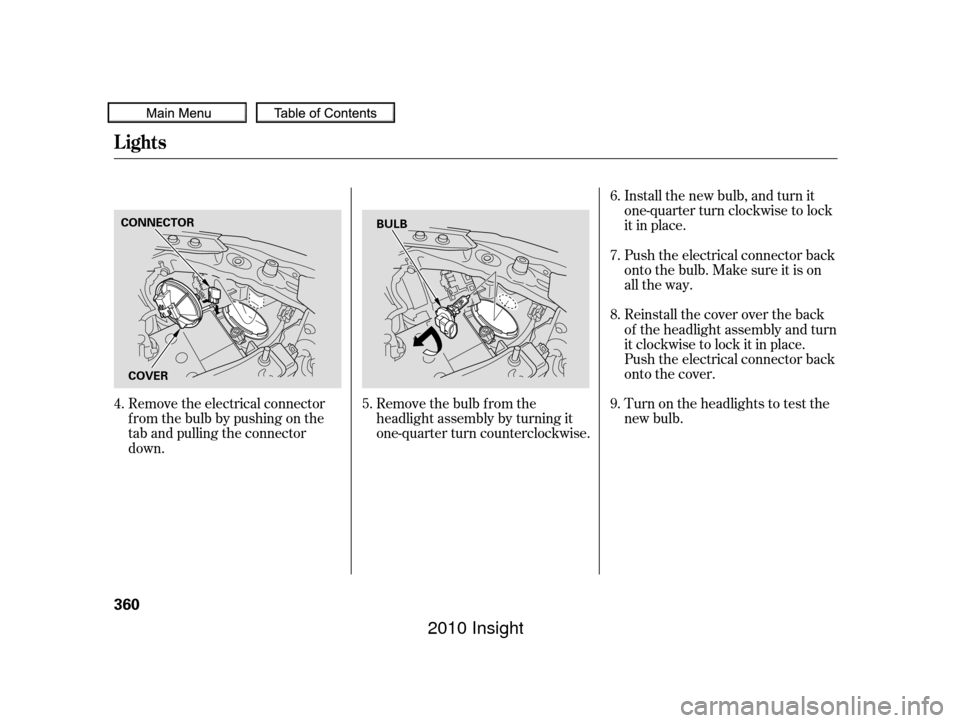 HONDA INSIGHT 2010 2.G Owners Manual Remove the electrical connector
f rom the bulb by pushing on the
tab and pulling the connector
down.Remove the bulb f rom the
headlight assembly by turning it
one-quarter turn counterclockwise.Install