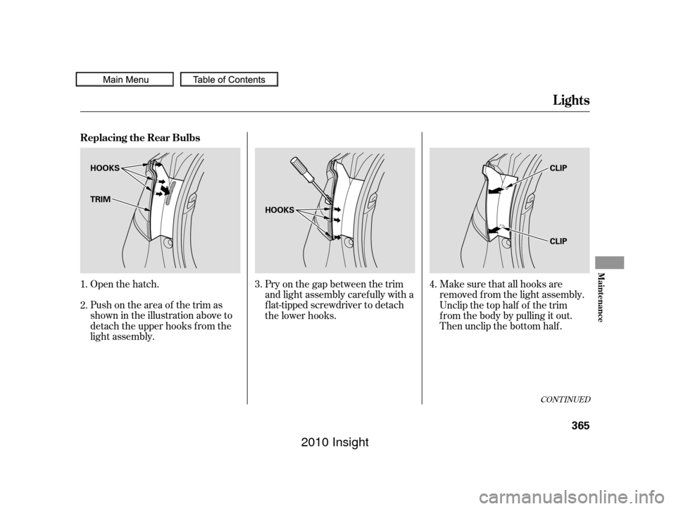 HONDA INSIGHT 2010 2.G Owners Manual CONT INUED
Open the hatch.
Push on the area of the trim as
shown in the illustration above to
detach the upper hooks f rom the
light assembly.Pry on the gap between the trim
and light assembly caref u