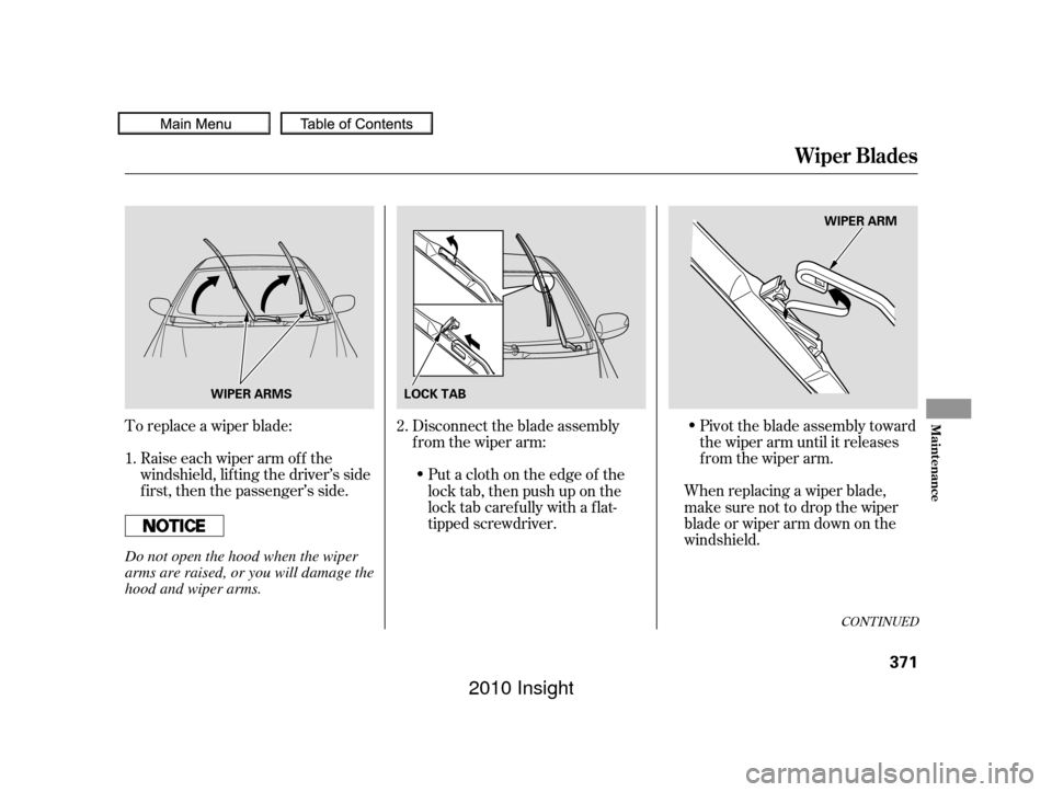 HONDA INSIGHT 2010 2.G Owners Manual To replace a wiper blade:Raise each wiper arm of f the
windshield, lif ting the driver’s side
first, then the passenger’s side. Disconnect the blade assembly
from the wiper arm:
When replacing a w