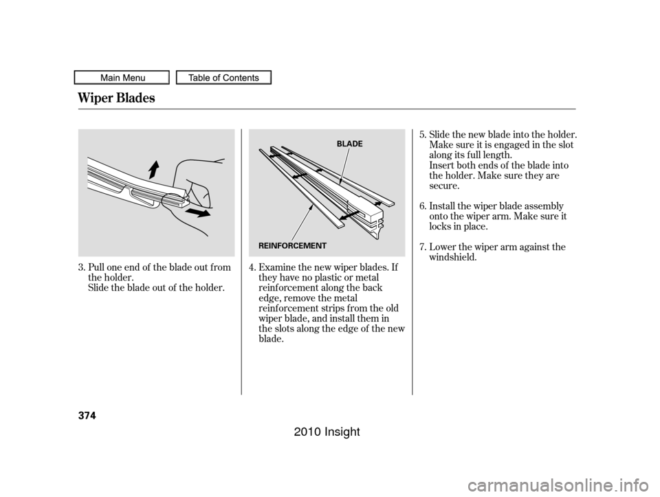 HONDA INSIGHT 2010 2.G Owners Manual Lower the wiper arm against the
windshield. Install the wiper blade assembly
onto the wiper arm. Make sure it
locks in place. Slide the new blade into the holder.
Make sure it is engaged in the slot
a