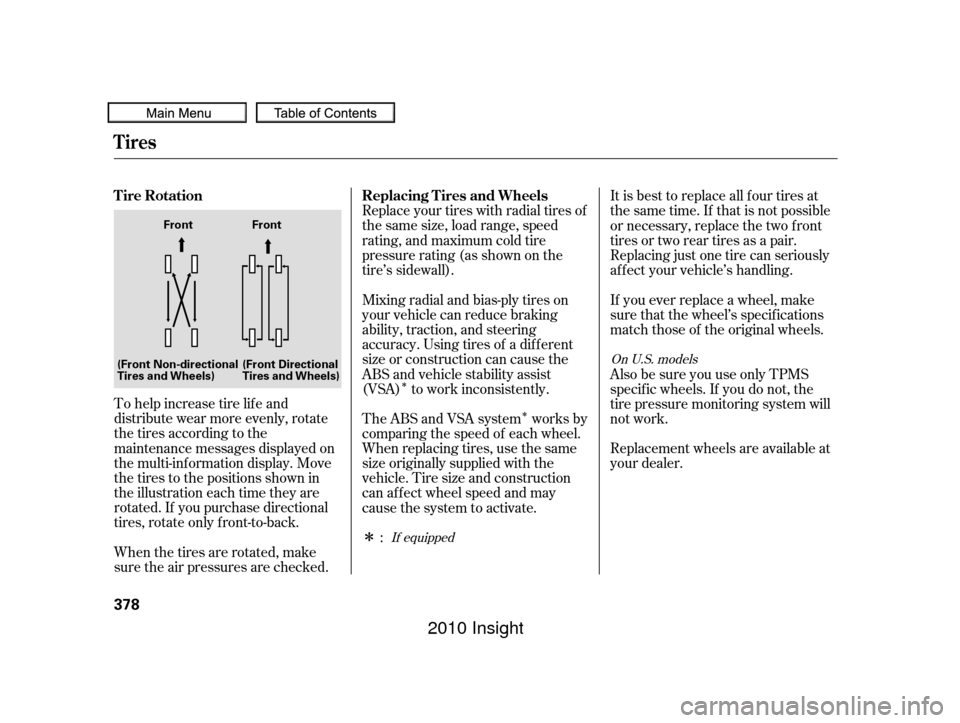 HONDA INSIGHT 2010 2.G Owners Manual Î
Î
Î
To help increase tire lif e and
distribute wear more evenly, rotate
the tires according to the
maintenance messages displayed on
the multi-information display. Move
the tires to the positi