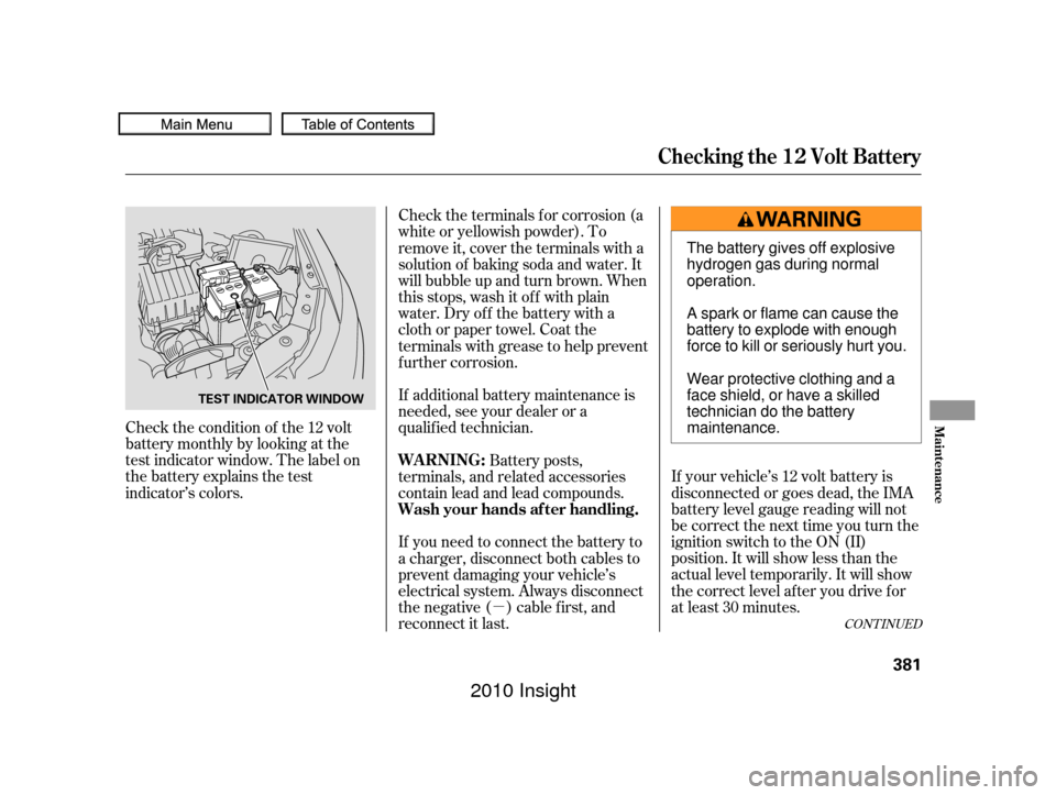 HONDA INSIGHT 2010 2.G Owners Guide µ
Check the condition of the 12 volt
battery monthly by looking at the
test indicator window. The label on
the battery explains the test
indicator’s colors.
If your vehicle’s 12 volt battery is
