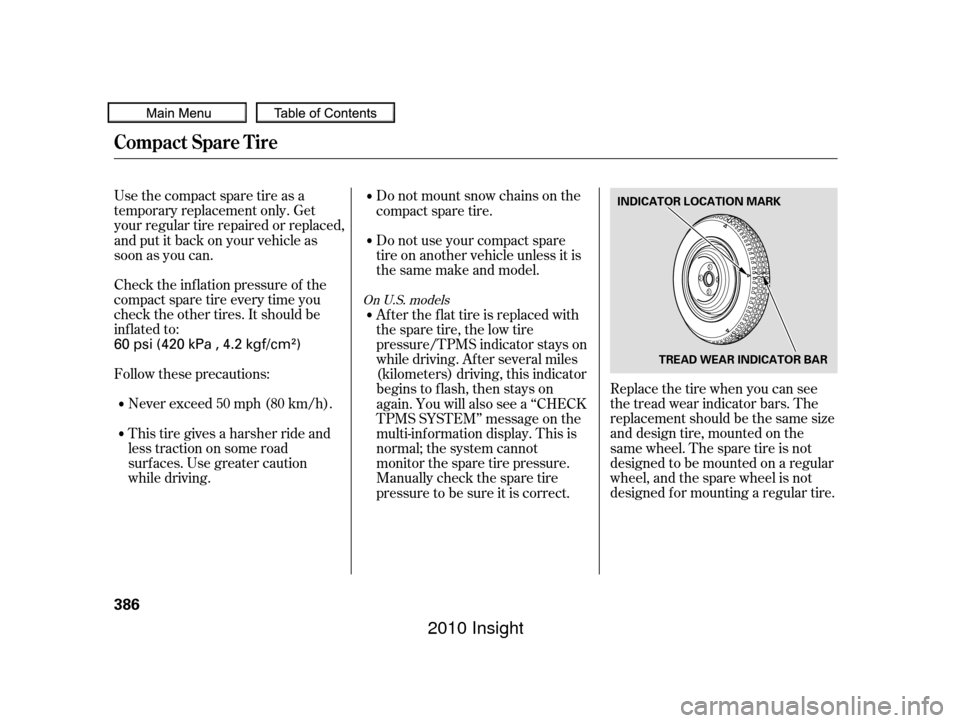 HONDA INSIGHT 2010 2.G Owners Manual Check the inf lation pressure of the
compact spare tire every time you
check the other tires. It should be
inf lated to:Replace the tire when you can see
the tread wear indicator bars. The
replacement