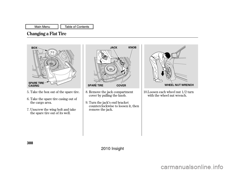 HONDA INSIGHT 2010 2.G Owners Manual Loosen each wheel nut 1/2 turn
with the wheel nut wrench.
Take the box out of the spare tire.
Take the spare tire casing out of
the cargo area.
Unscrew the wing bolt and take
the spare tire out of its
