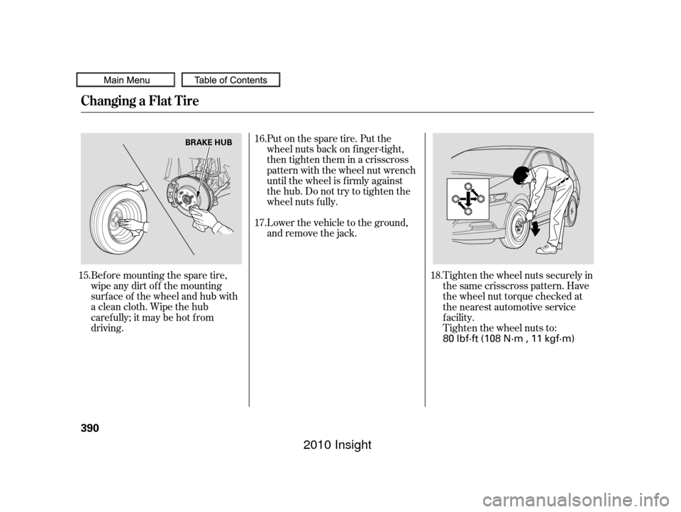 HONDA INSIGHT 2010 2.G Owners Manual Bef ore mounting the spare tire,
wipeanydirtoff themounting
surface of the wheel and hub with
a clean cloth. Wipe the hub
carefully;itmaybehotfrom
driving.Lower the vehicle to the ground,
and remove t HONDA INSIGHT 2010 2.G Owners Manual Bef ore mounting the spare tire,
wipeanydirtoff themounting
surface of the wheel and hub with
a clean cloth. Wipe the hub
carefully;itmaybehotfrom
driving.Lower the vehicle to the ground,
and remove t