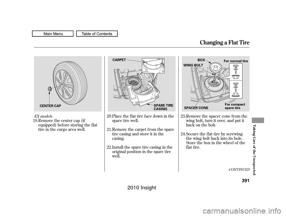 HONDA INSIGHT 2010 2.G Owners Manual CONT INUED
Place the flat tire face down in the
spare tire well.Remove the spacer cone f rom the
wing bolt, turn it over, and put it
back on the bolt.
Remove the carpet from the spare
tire casing and 